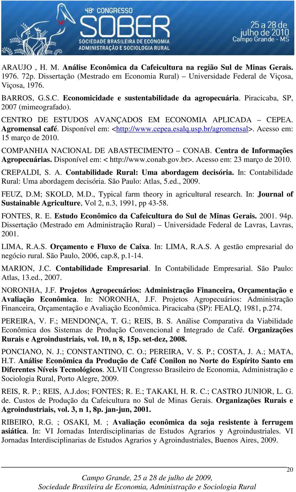 COMPANHIA NACIONAL DE ABASTECIMENTO CONAB. Centra de Informações Agropecuárias. Disponível em: < http://www.conab.gov.br>. Acesso em: 23 março de 2010. CREPALDI, S. A. Contabilidade Rural: Uma abordagem decisória.