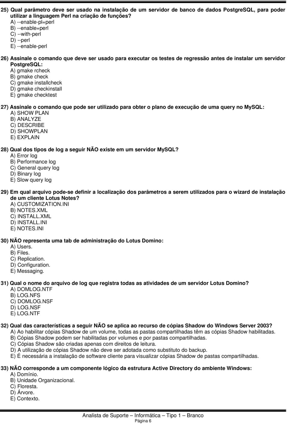 A) gmake rcheck B) gmake check C) gmake installcheck D) gmake checkinstall E) gmake checktest 27) Assinale o comando que pode ser utilizado para obter o plano de execução de uma query no MySQL: A)