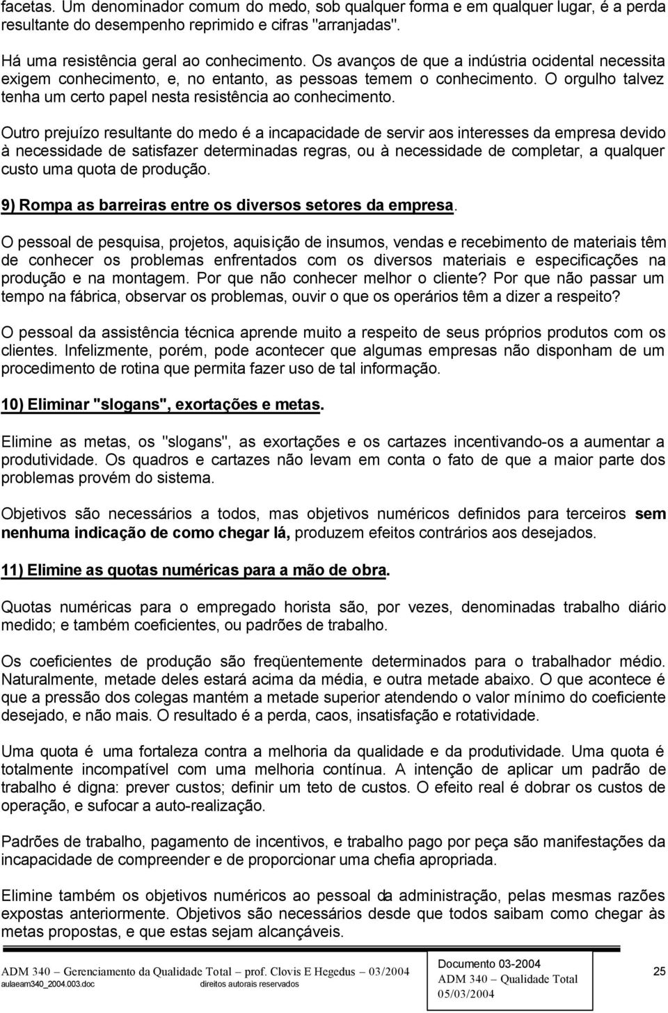 Outro prejuízo resultante do medo é a incapacidade de servir aos interesses da empresa devido à necessidade de satisfazer determinadas regras, ou à necessidade de completar, a qualquer custo uma