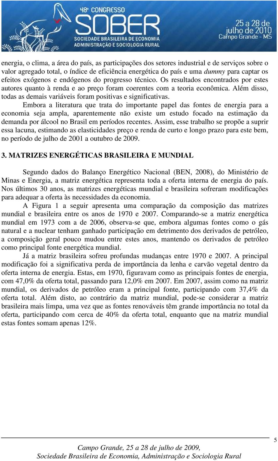 Além disso, todas as demais variáveis foram positivas e significativas.