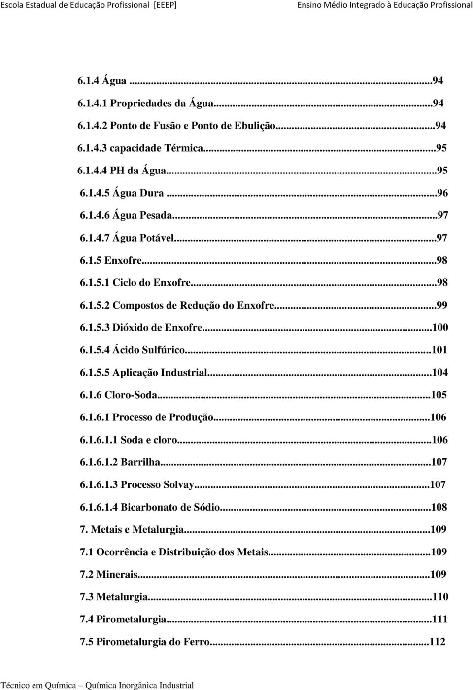 ..104 6.1.6 Cloro-Soda...105 6.1.6.1 Processo de Produção...106 6.1.6.1.1 Soda e cloro...106 6.1.6.1.2 Barrilha...107 6.1.6.1.3 Processo Solvay...107 6.1.6.1.4 Bicarbonato de Sódio...108 7.