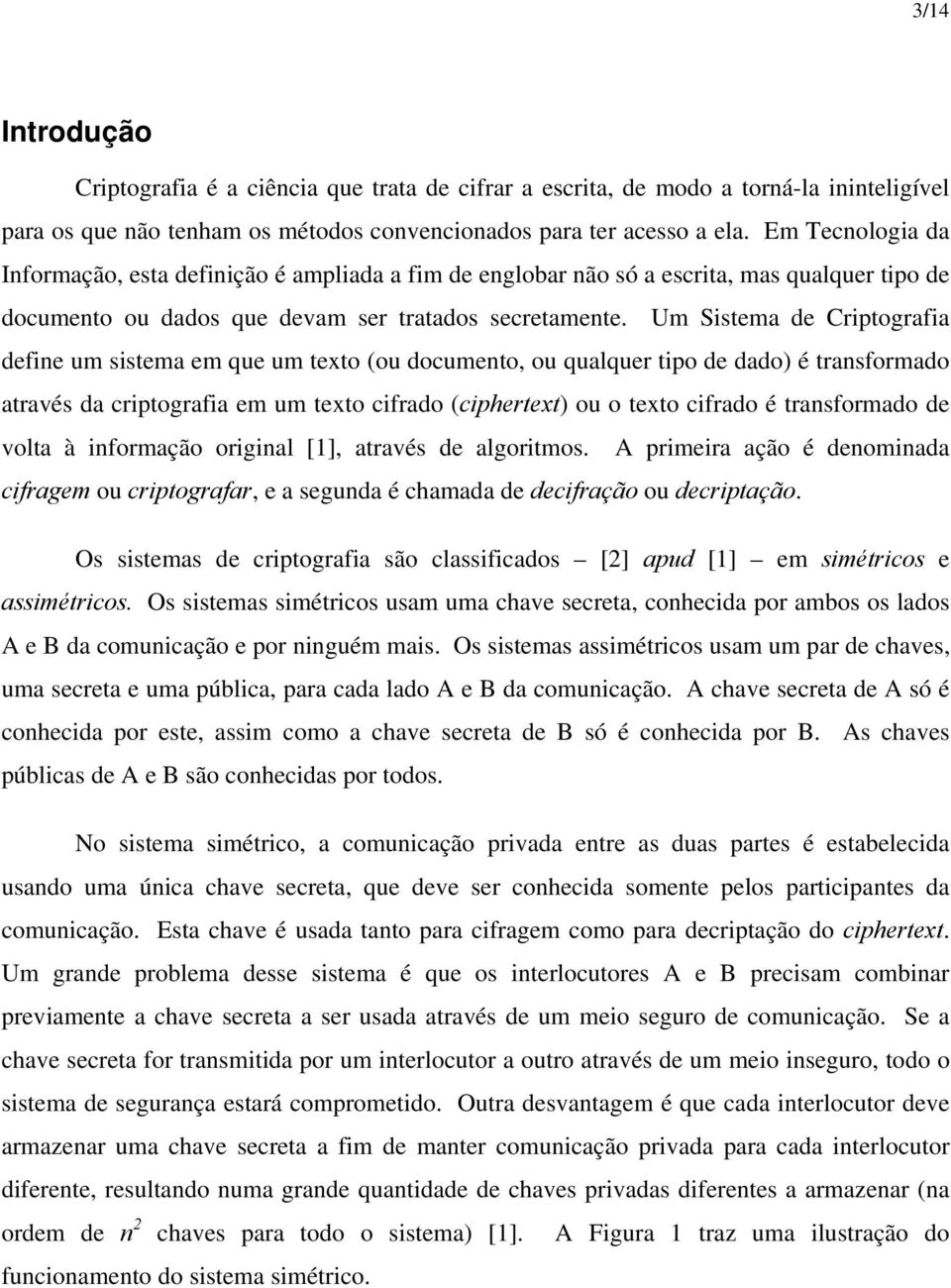 Um Sistema de Criptografia define um sistema em que um texto (ou documento, ou qualquer tipo de dado) é transformado através da criptografia em um texto cifrado (ciphertext) ou o texto cifrado é