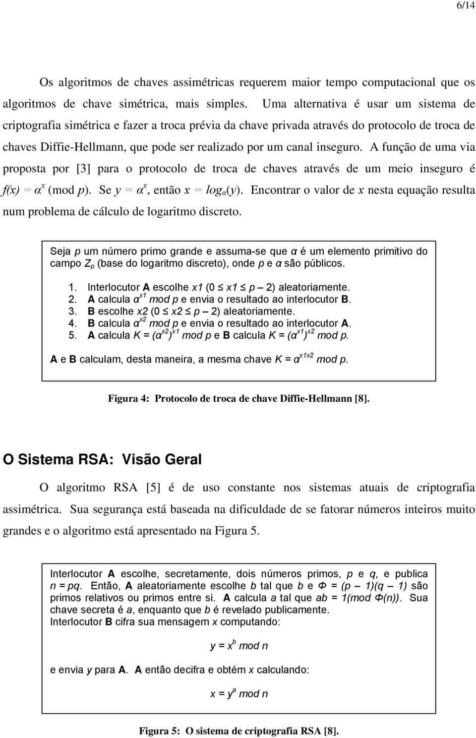 inseguro. A função de uma via proposta por [3] para o protocolo de troca de chaves através de um meio inseguro é f(x) = α x (mod p). Se y = α x, então x = log α (y).