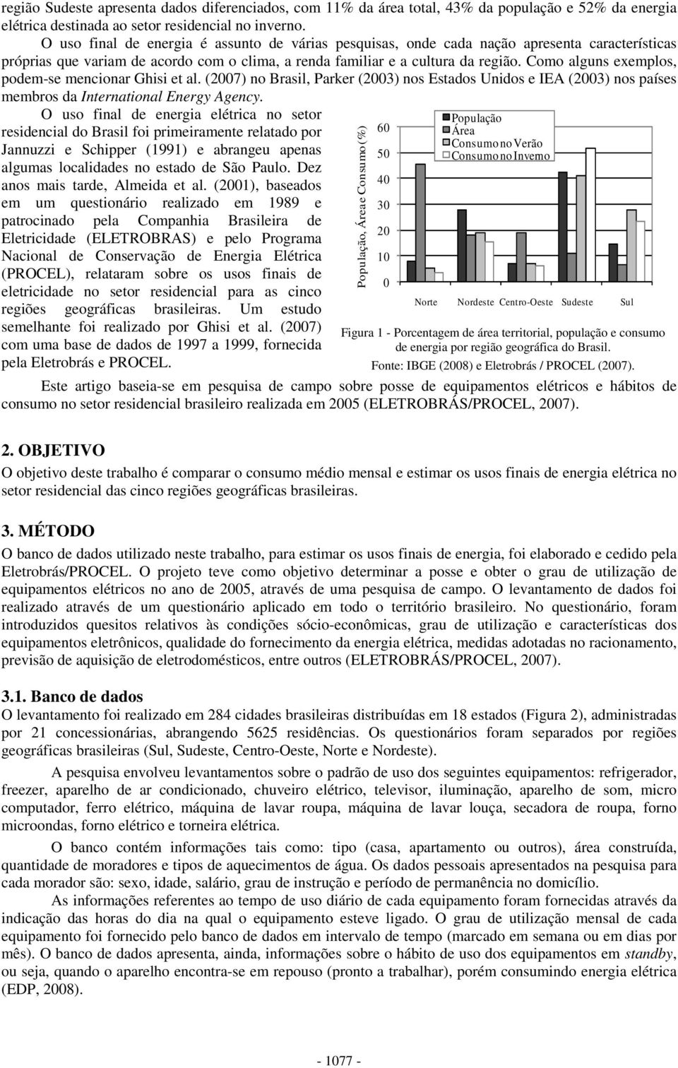 Como alguns exemplos, podem-se mencionar Ghisi et al. (27) no Brasil, Parker (23) nos Estados Unidos e IEA (23) nos países membros da International Energy Agency.