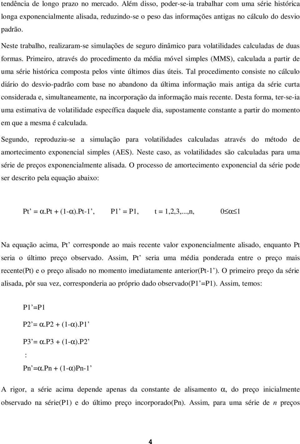 Primeiro, através do procedimento da média móvel simples (MMS), calculada a partir de uma série histórica composta pelos vinte últimos dias úteis.