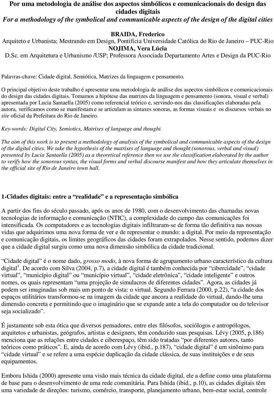 em Arquitetura e Urbanismo /USP; Professora Associada Departamento Artes e Design da PUC-Rio Palavras-chave: Cidade digital, Semiótica, Matrizes da linguagem e pensamento.