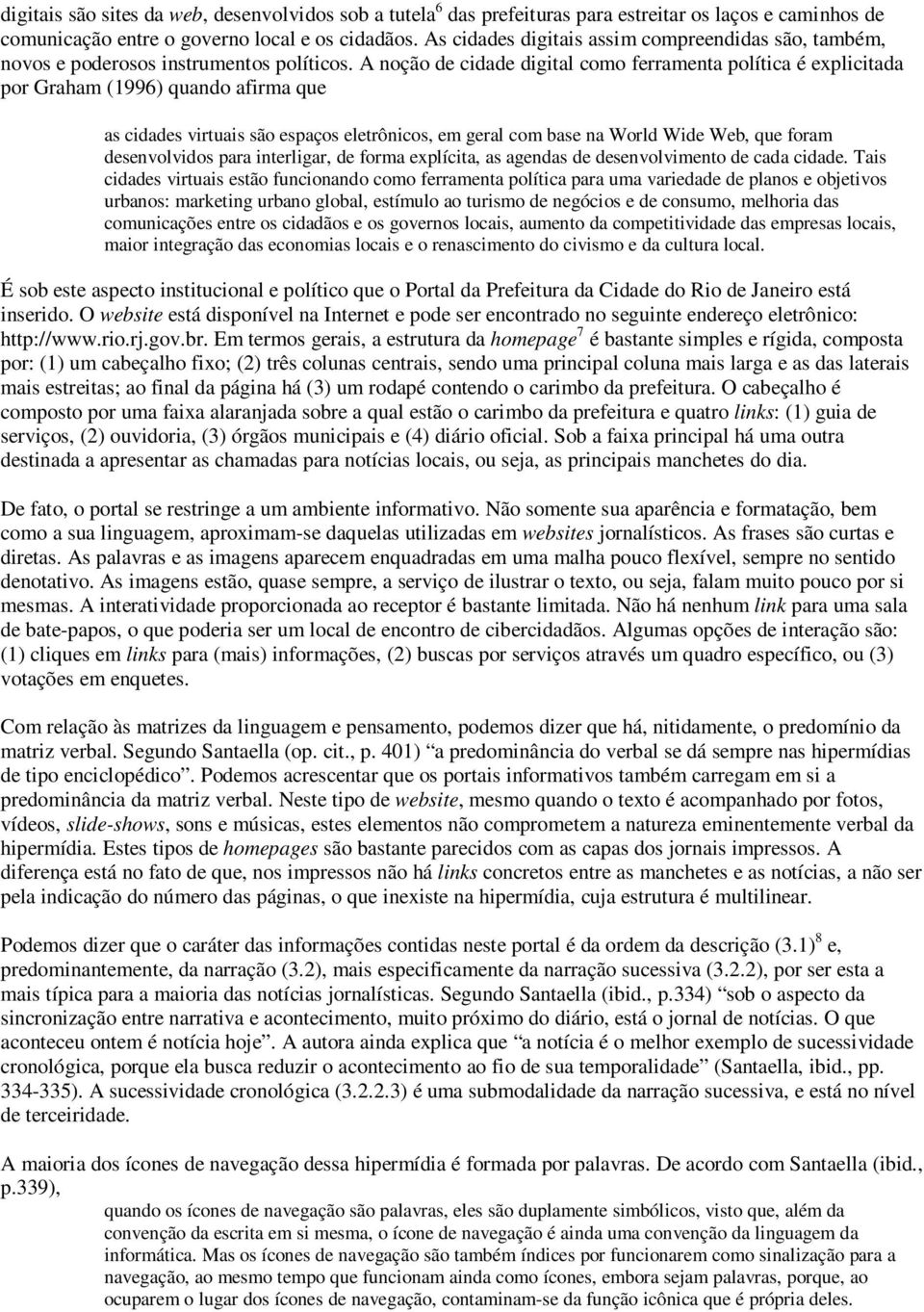 A noção de cidade digital como ferramenta política é explicitada por Graham (1996) quando afirma que as cidades virtuais são espaços eletrônicos, em geral com base na World Wide Web, que foram