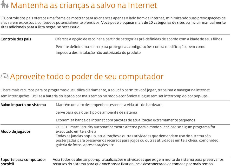 Controle dos pais Oferece a opção de escolher a partir de categorias pré-definidas de acordo com a idade de seus filhos Permite definir uma senha para proteger as configurações contra modificação,