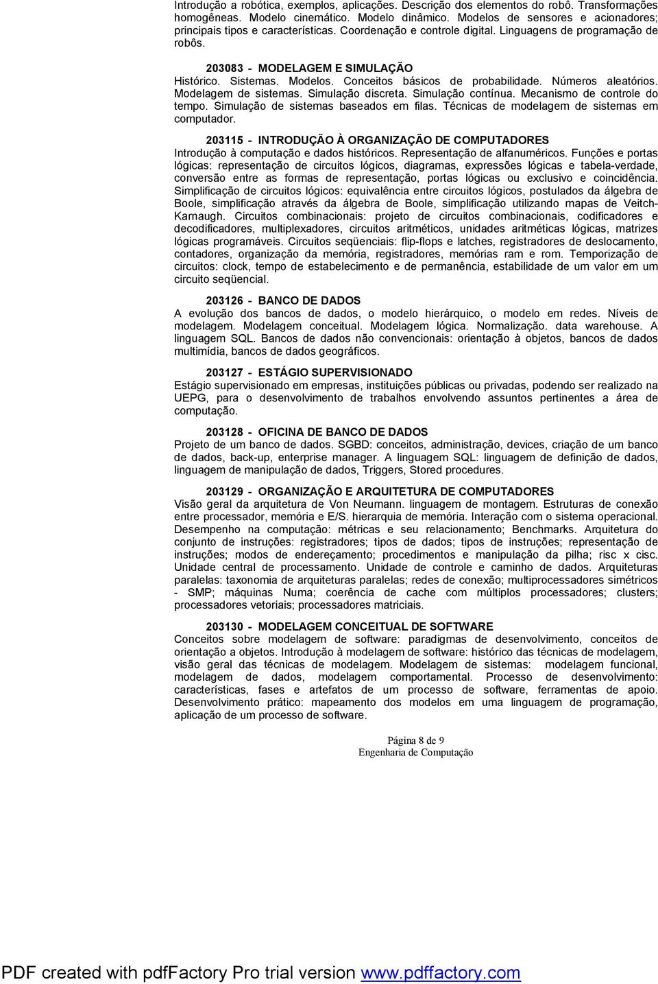 Conceitos básicos de probabilidade. Números aleatórios. Modelagem de sistemas. Simulação discreta. Simulação contínua. Mecanismo de controle do tempo. Simulação de sistemas baseados em filas.