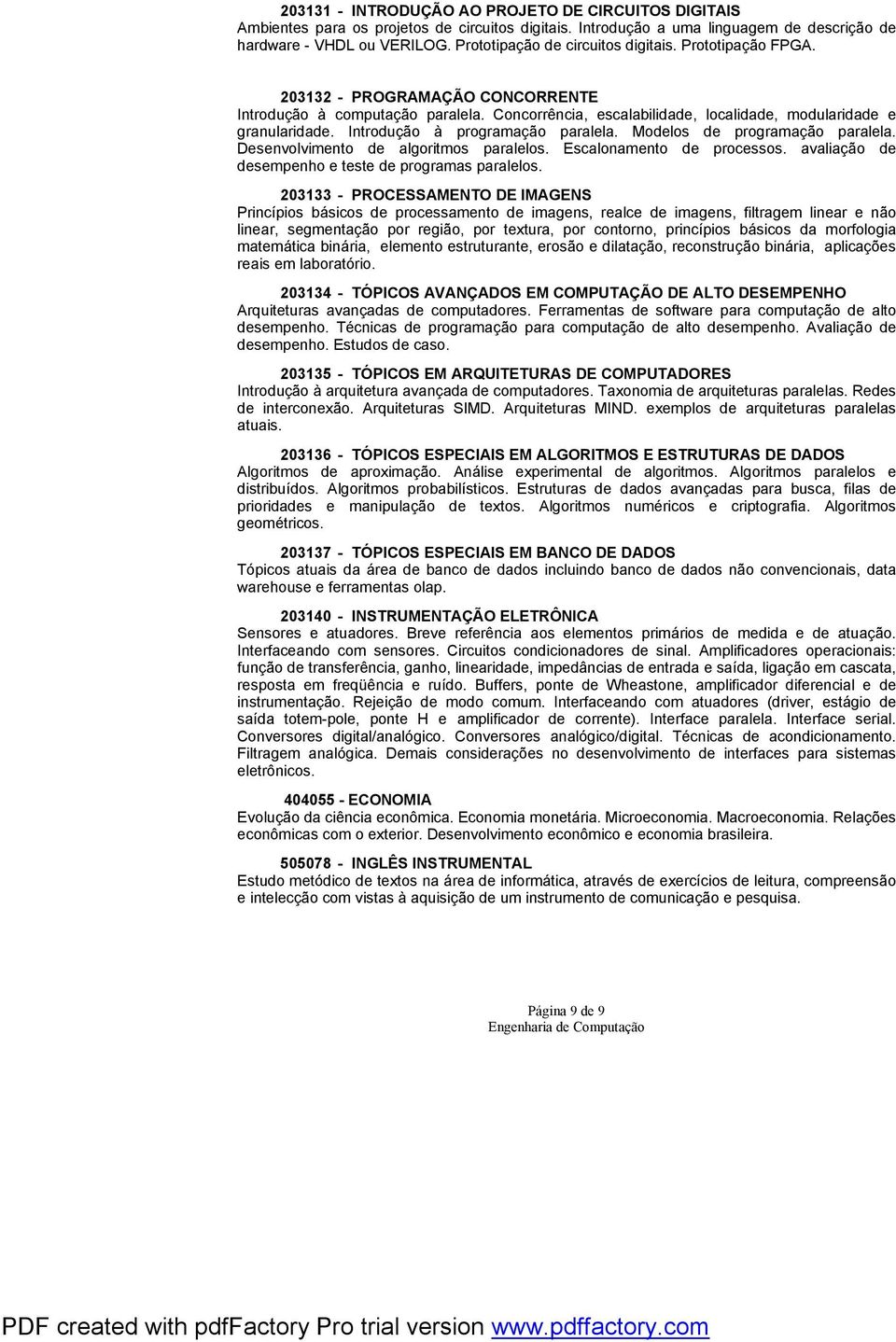 Introdução à programação paralela. Modelos de programação paralela. Desenvolvimento de algoritmos paralelos. Escalonamento de processos. avaliação de desempenho e teste de programas paralelos.