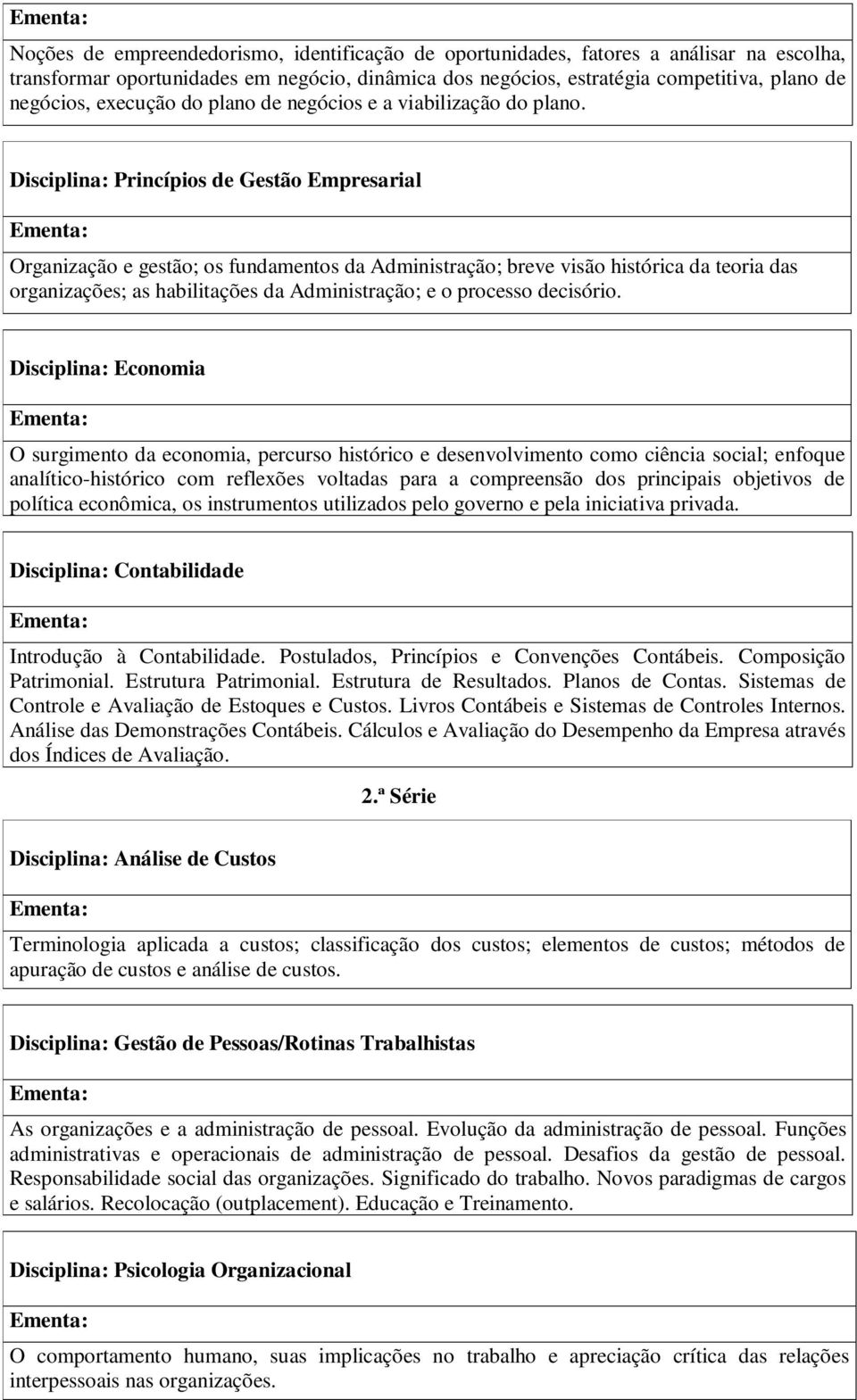 Disciplina: Princípios de Gestão Empresarial Organização e gestão; os fundamentos da Administração; breve visão histórica da teoria das organizações; as habilitações da Administração; e o processo