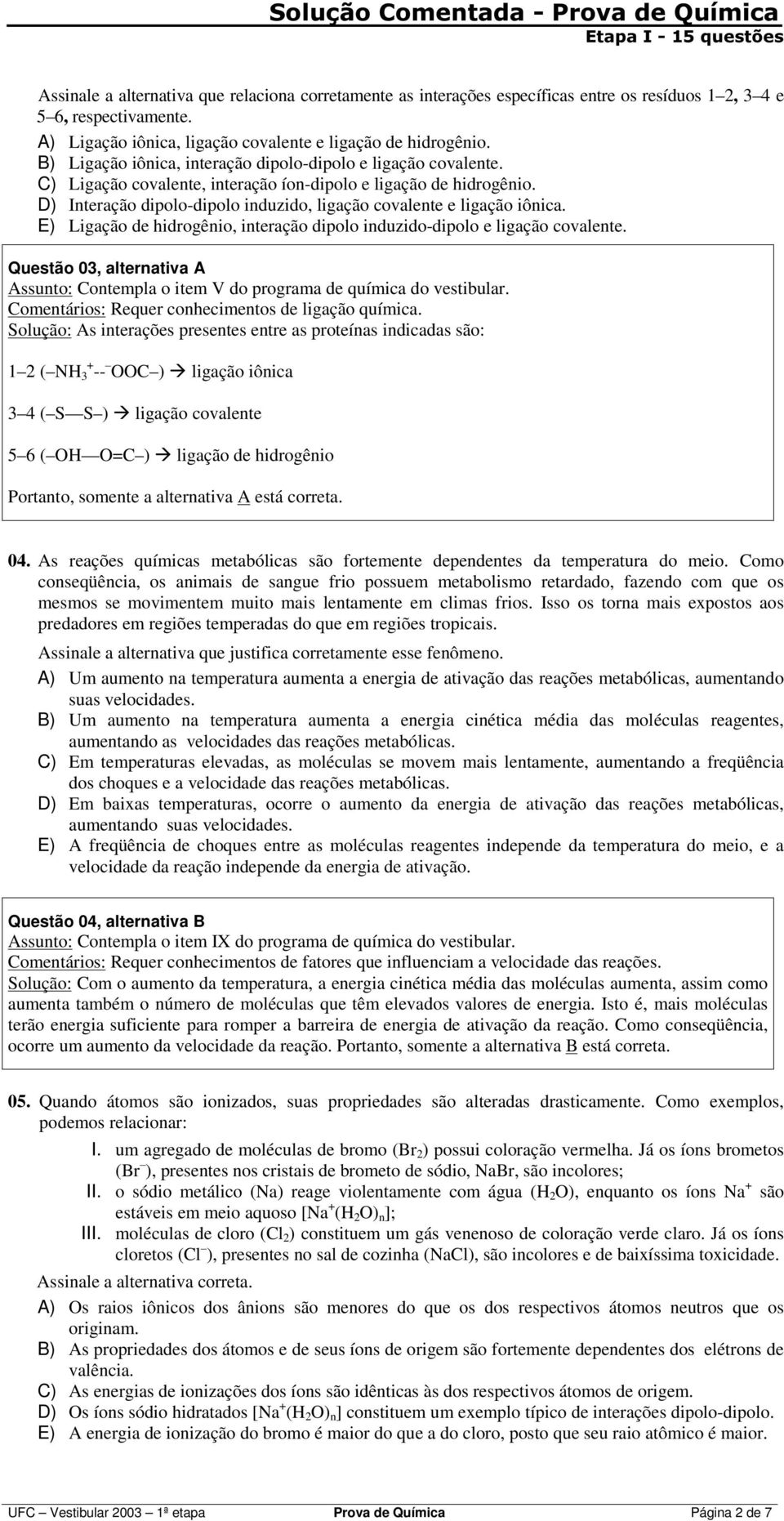 D) Interação dipolo-dipolo induzido, ligação covalente e ligação iônica. E) Ligação de hidrogênio, interação dipolo induzido-dipolo e ligação covalente.