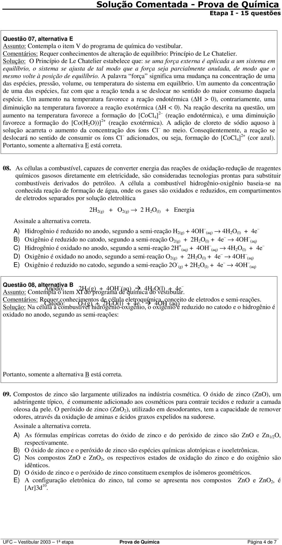 Solução: Princípio de Le Chatelier estabelece que: se uma força externa é aplicada a um sistema em equilíbrio, o sistema se ajusta de tal modo que a força seja parcialmente anulada, de modo que o