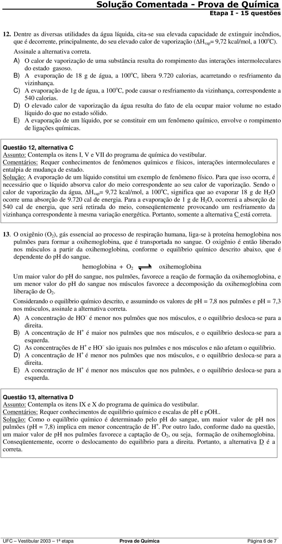 100 o C). A) calor de vaporização de uma substância resulta do rompimento das interações intermoleculares do estado gasoso. B) A evaporação de 18 g de água, a 100 o C, libera 9.