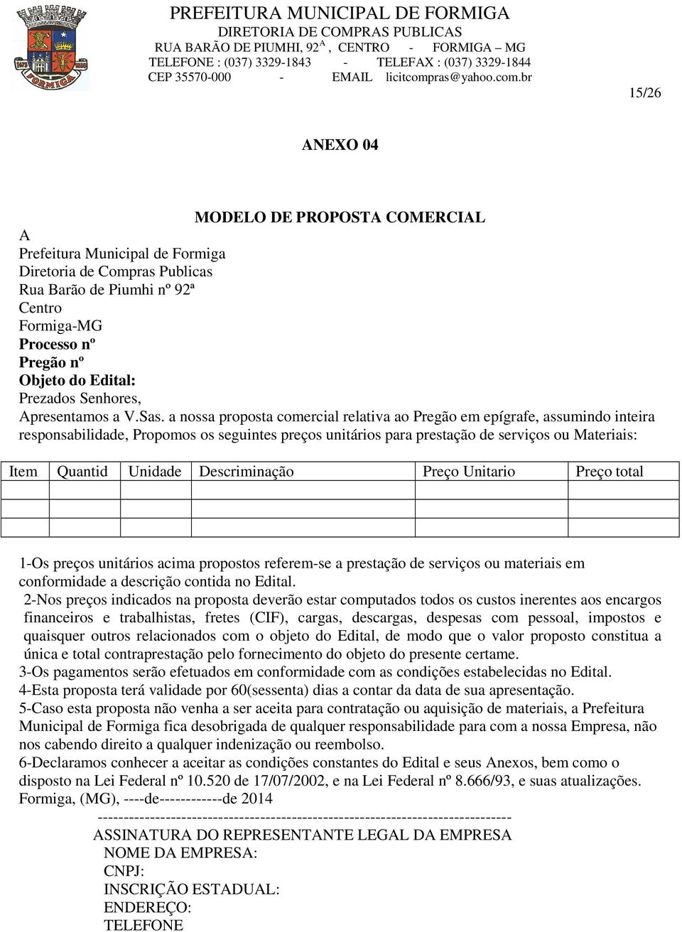 a nossa proposta comercial relativa ao Pregão em epígrafe, assumindo inteira responsabilidade, Propomos os seguintes preços unitários para prestação de serviços ou Materiais: Item Quantid Unidade