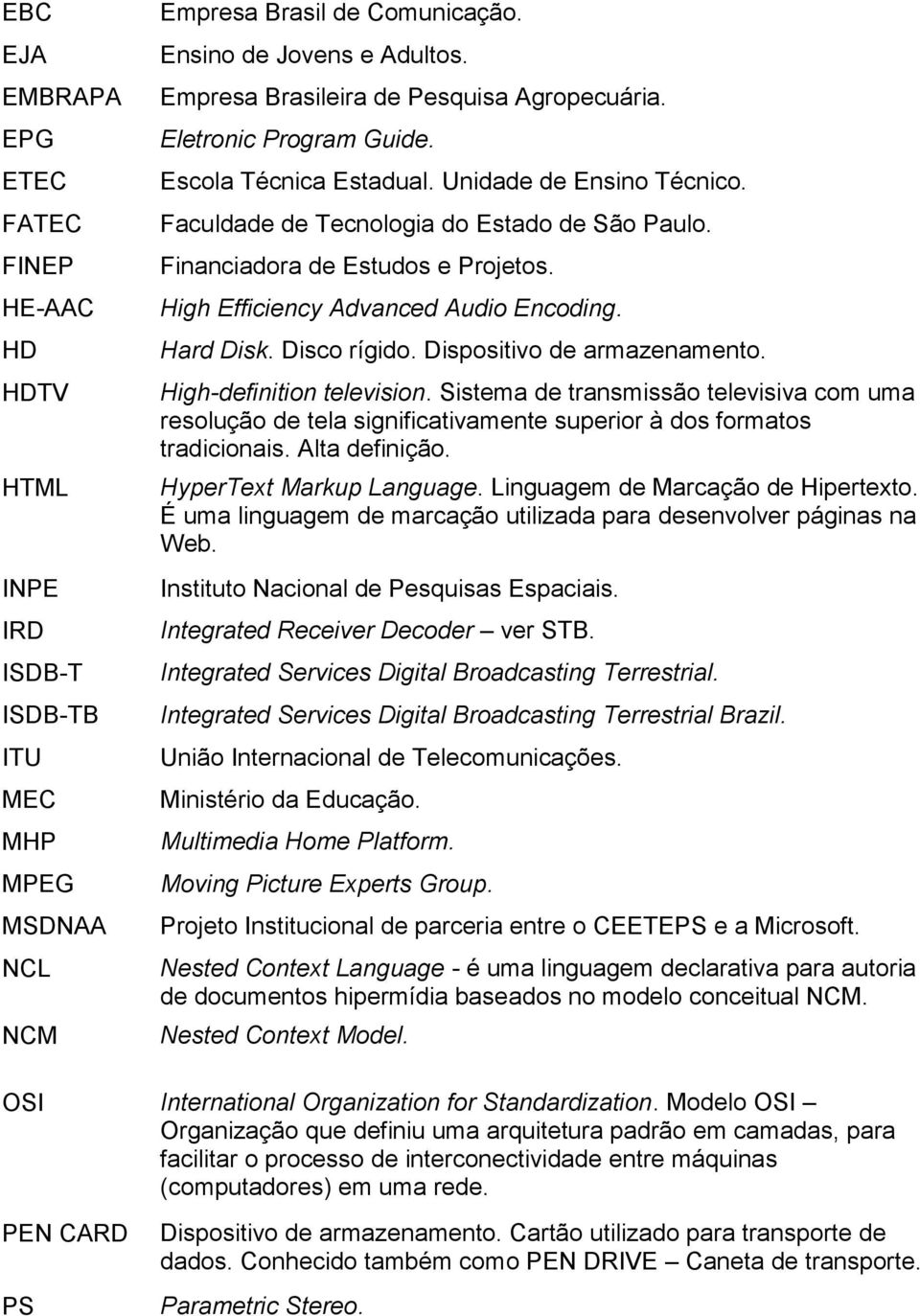 Financiadora de Estudos e Projetos. High Efficiency Advanced Audio Encoding. Hard Disk. Disco rígido. Dispositivo de armazenamento. High-definition television.