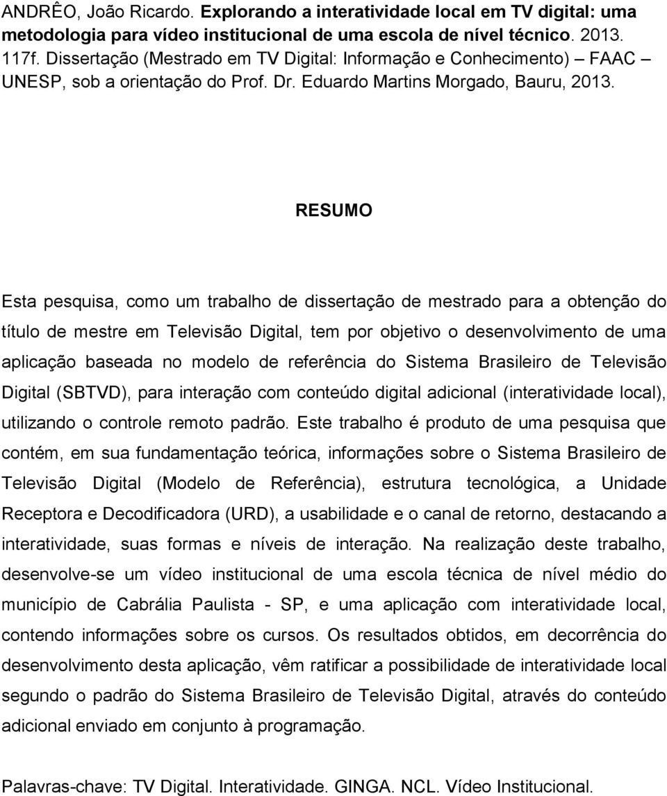 RESUMO Esta pesquisa, como um trabalho de dissertação de mestrado para a obtenção do título de mestre em Televisão Digital, tem por objetivo o desenvolvimento de uma aplicação baseada no modelo de