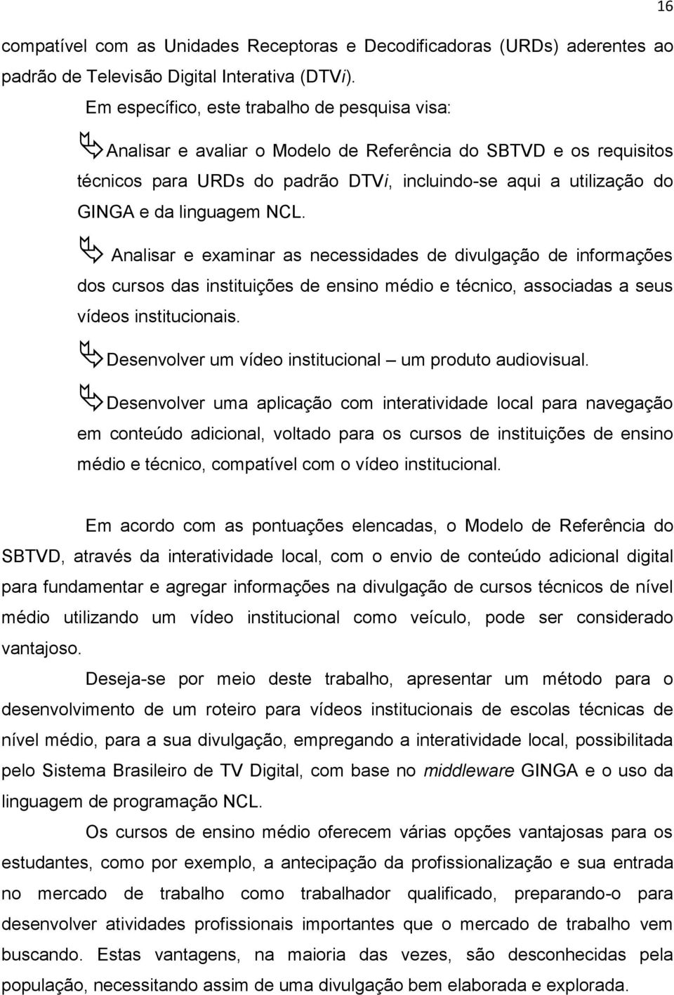 linguagem NCL. Analisar e examinar as necessidades de divulgação de informações dos cursos das instituições de ensino médio e técnico, associadas a seus vídeos institucionais.