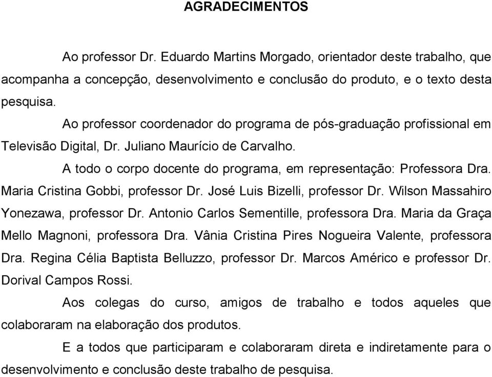 Maria Cristina Gobbi, professor Dr. José Luis Bizelli, professor Dr. Wilson Massahiro Yonezawa, professor Dr. Antonio Carlos Sementille, professora Dra. Maria da Graça Mello Magnoni, professora Dra.