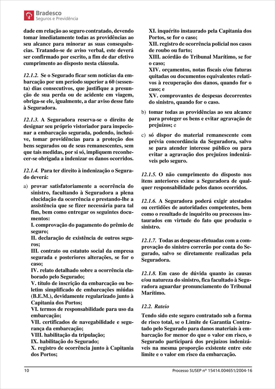 1.2. Se o Segurado ficar sem notícias da embarcação por um período superior a 60 (sessenta) dias consecutivos, que justifique a presunção de sua perda ou de acidente em viagem, obriga-se ele,