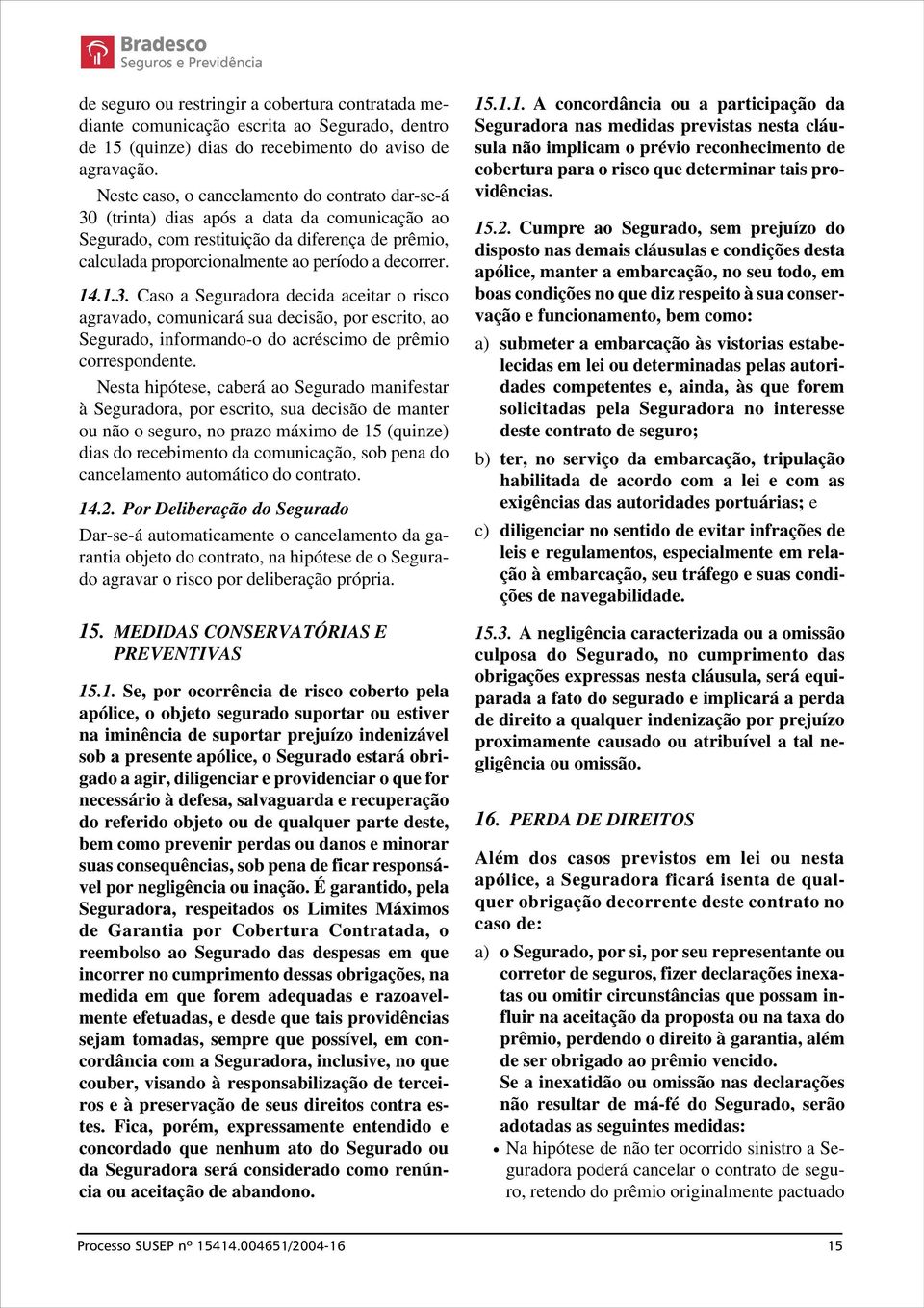 1.3. Caso a Seguradora decida aceitar o risco agravado, comunicará sua decisão, por escrito, ao Segurado, informando-o do acréscimo de prêmio correspondente.