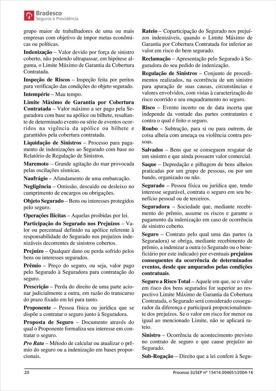 Inspeção de Riscos Inspeção feita por peritos para verificação das condições do objeto segurado. Intempérie Mau tempo.