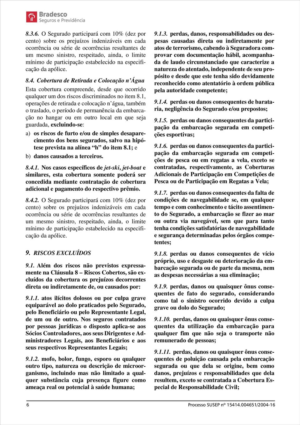 participação estabelecido na especificação da apólice. 8.4. Cobertura de Retirada e Colocação n Água Esta cobertura compreende, desde que ocorrido qualquer um dos riscos discriminados no item 8.