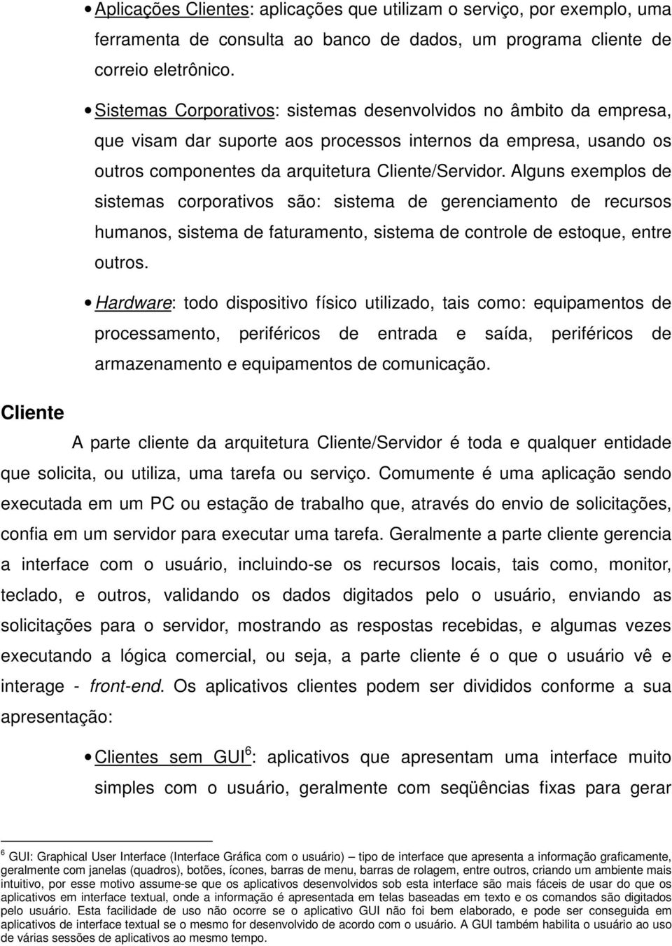 Alguns exemplos de sistemas corporativos são: sistema de gerenciamento de recursos humanos, sistema de faturamento, sistema de controle de estoque, entre outros.