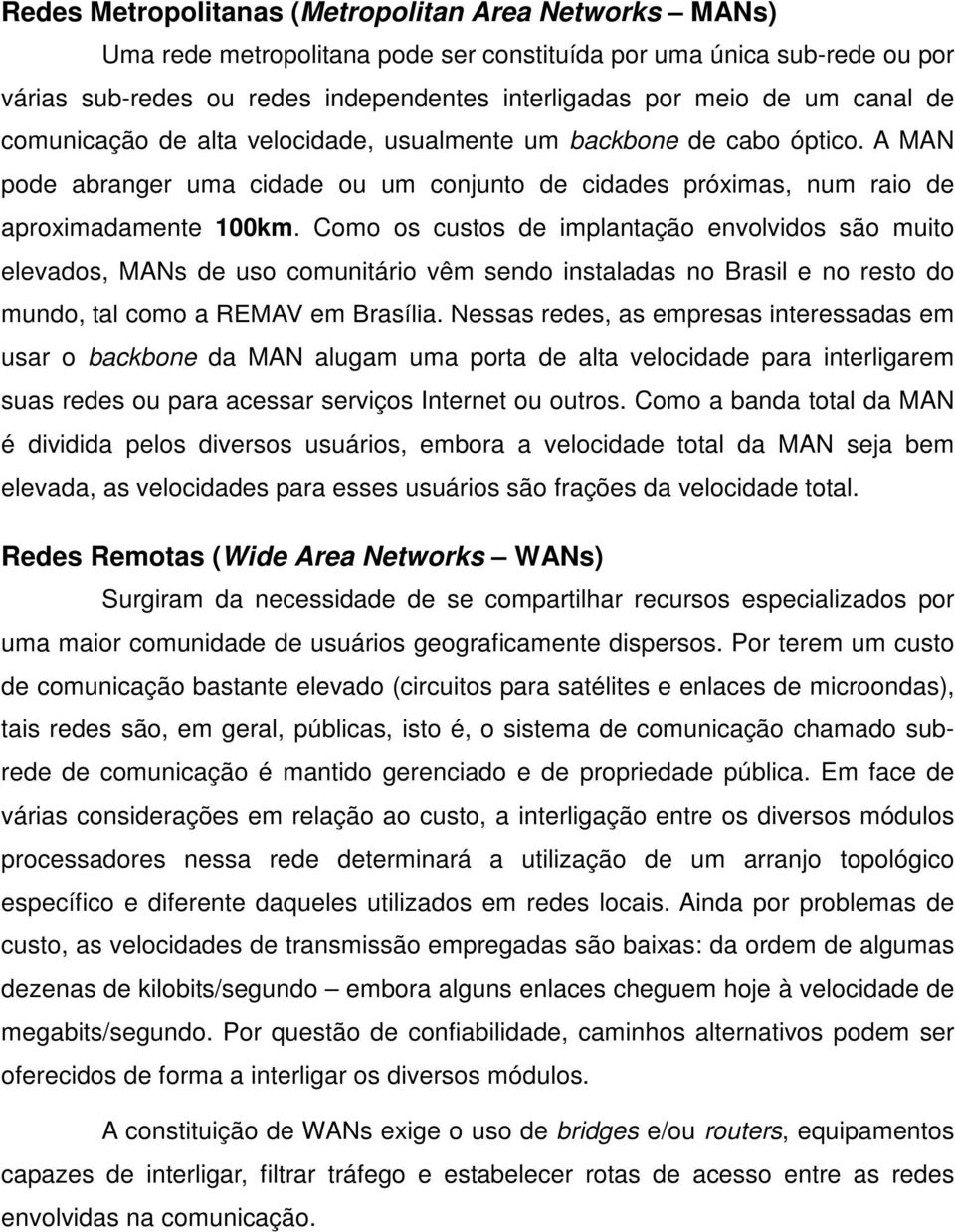 Como os custos de implantação envolvidos são muito elevados, MANs de uso comunitário vêm sendo instaladas no Brasil e no resto do mundo, tal como a REMAV em Brasília.