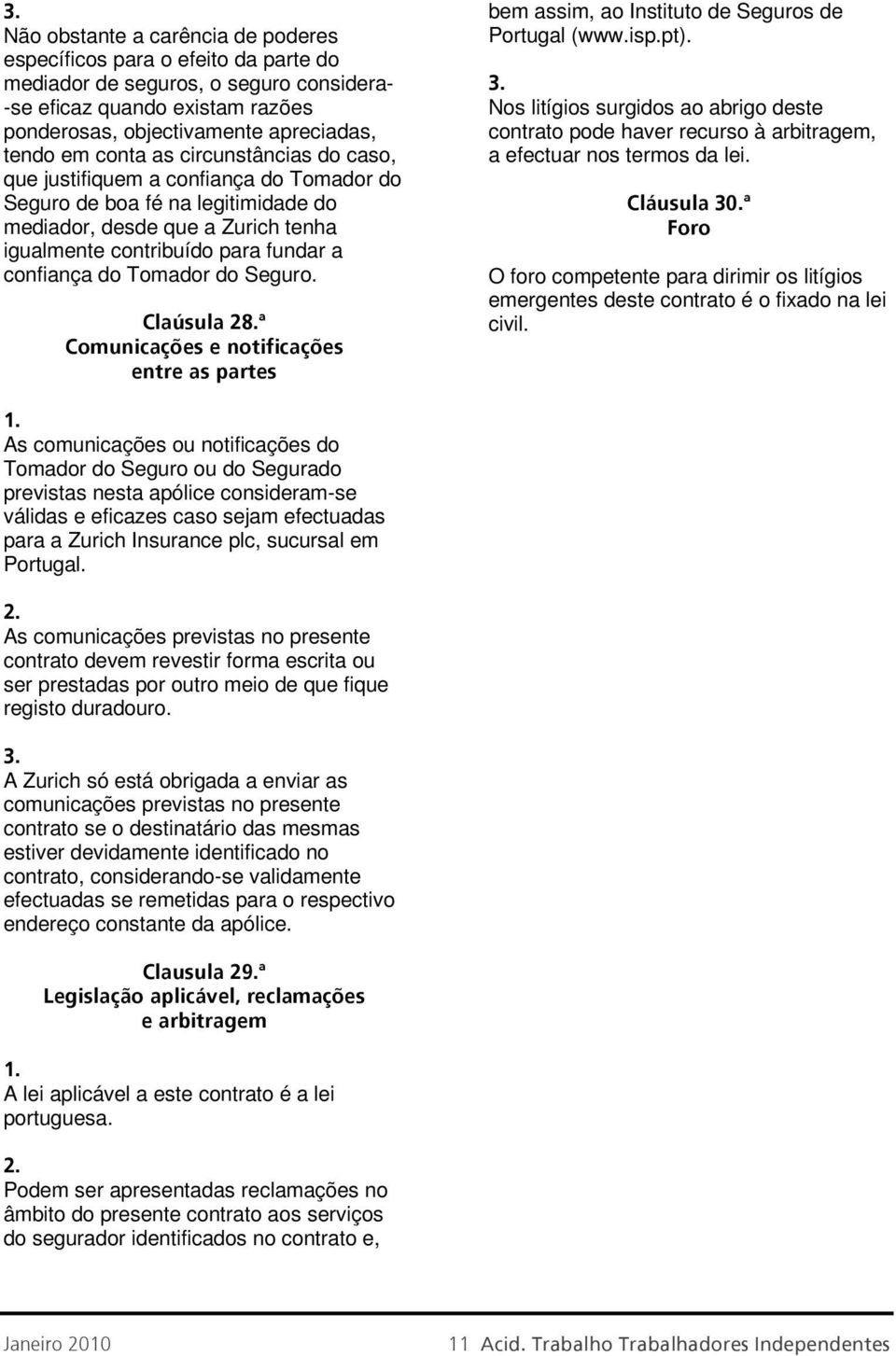 Tomador do Seguro. Claúsula 28.ª Comunicações e notificações entre as partes bem assim, ao Instituto de Seguros de Portugal (www.isp.pt).