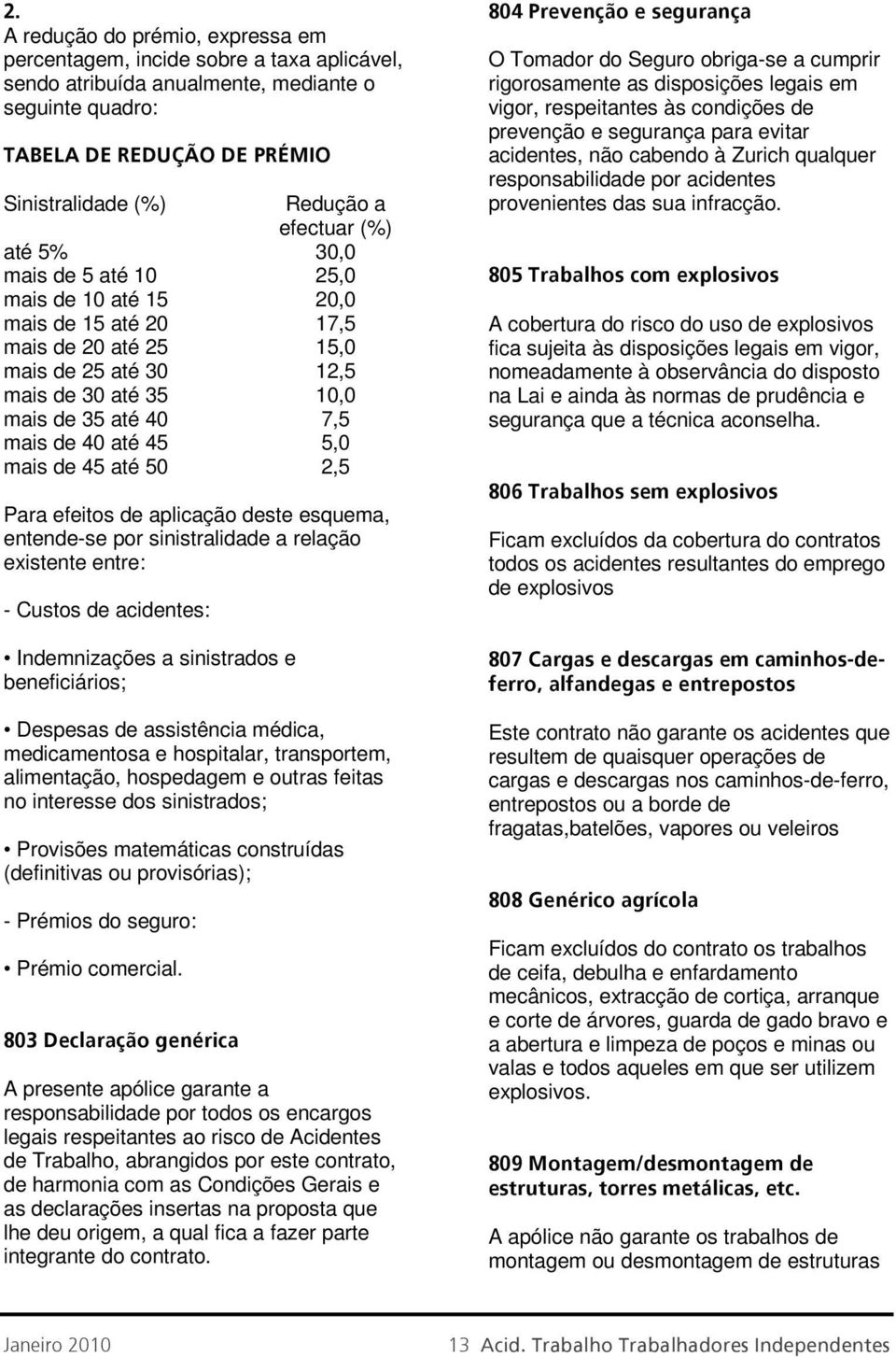 mais de 45 até 50 2,5 Para efeitos de aplicação deste esquema, entende-se por sinistralidade a relação existente entre: - Custos de acidentes: Indemnizações a sinistrados e beneficiários; Despesas de