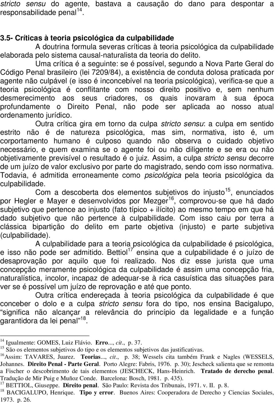 Uma crítica é a seguinte: se é possível, segundo a Nova Parte Geral do Código Penal brasileiro (lei 7209/84), a existência de conduta dolosa praticada por agente não culpável (e isso é inconcebível