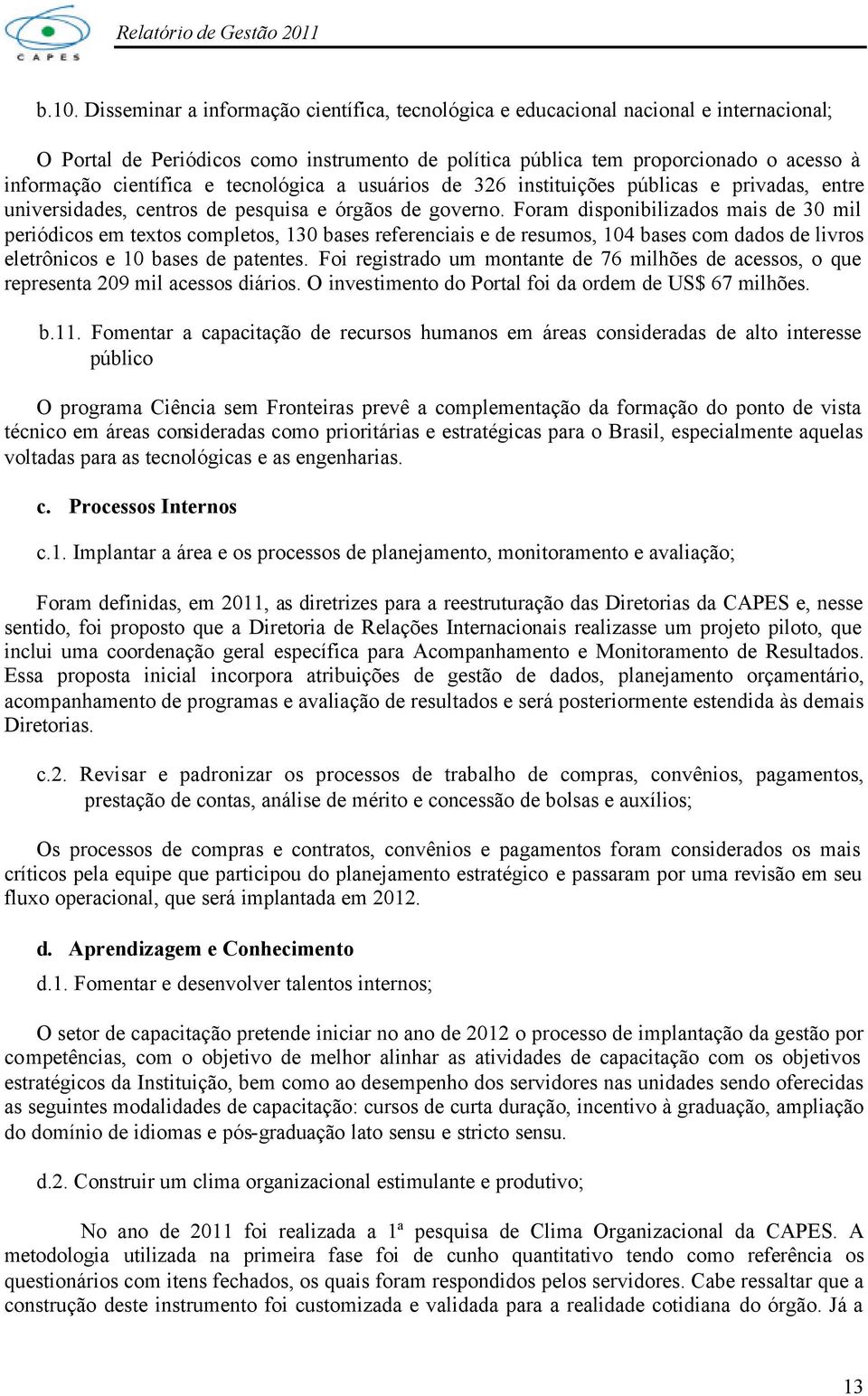 Foram disponibilizados mais de 30 mil periódicos em textos completos, 130 bases referenciais e de resumos, 104 bases com dados de livros eletrônicos e 10 bases de patentes.