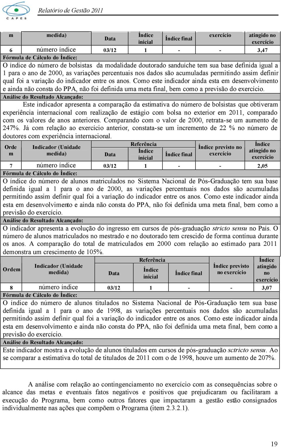 Como este indicador ainda esta em desenvolvimento e ainda não consta do PPA, não foi definida uma meta final, bem como a previsão do exercício.