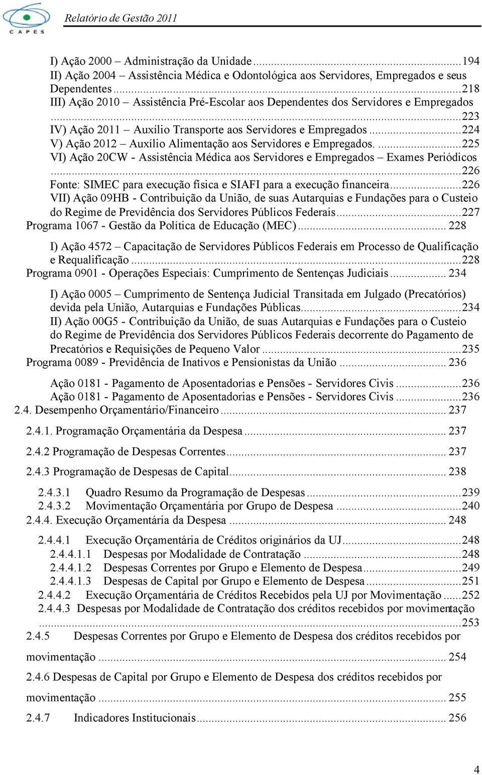 ..224 V) Ação 2012 Auxílio Alimentação aos Servidores e Empregados....225 VI) Ação 20CW - Assistência Médica aos Servidores e Empregados Exames Periódicos.