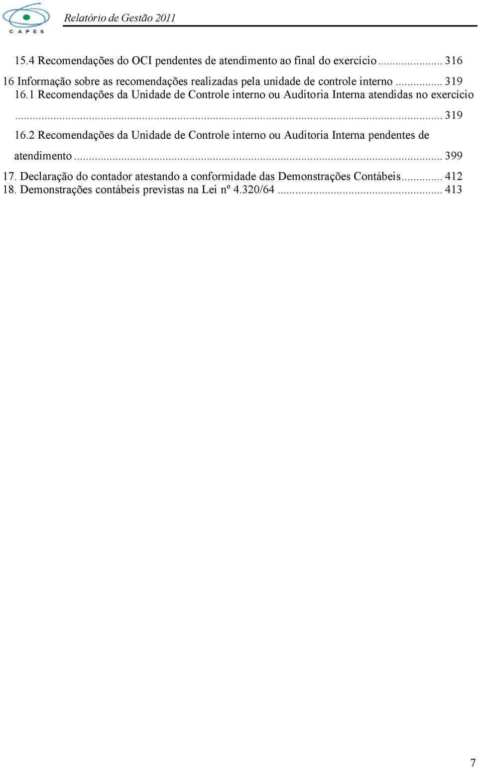 1 Recomendações da Unidade de Controle interno ou Auditoria Interna atendidas no exercício... 319 16.