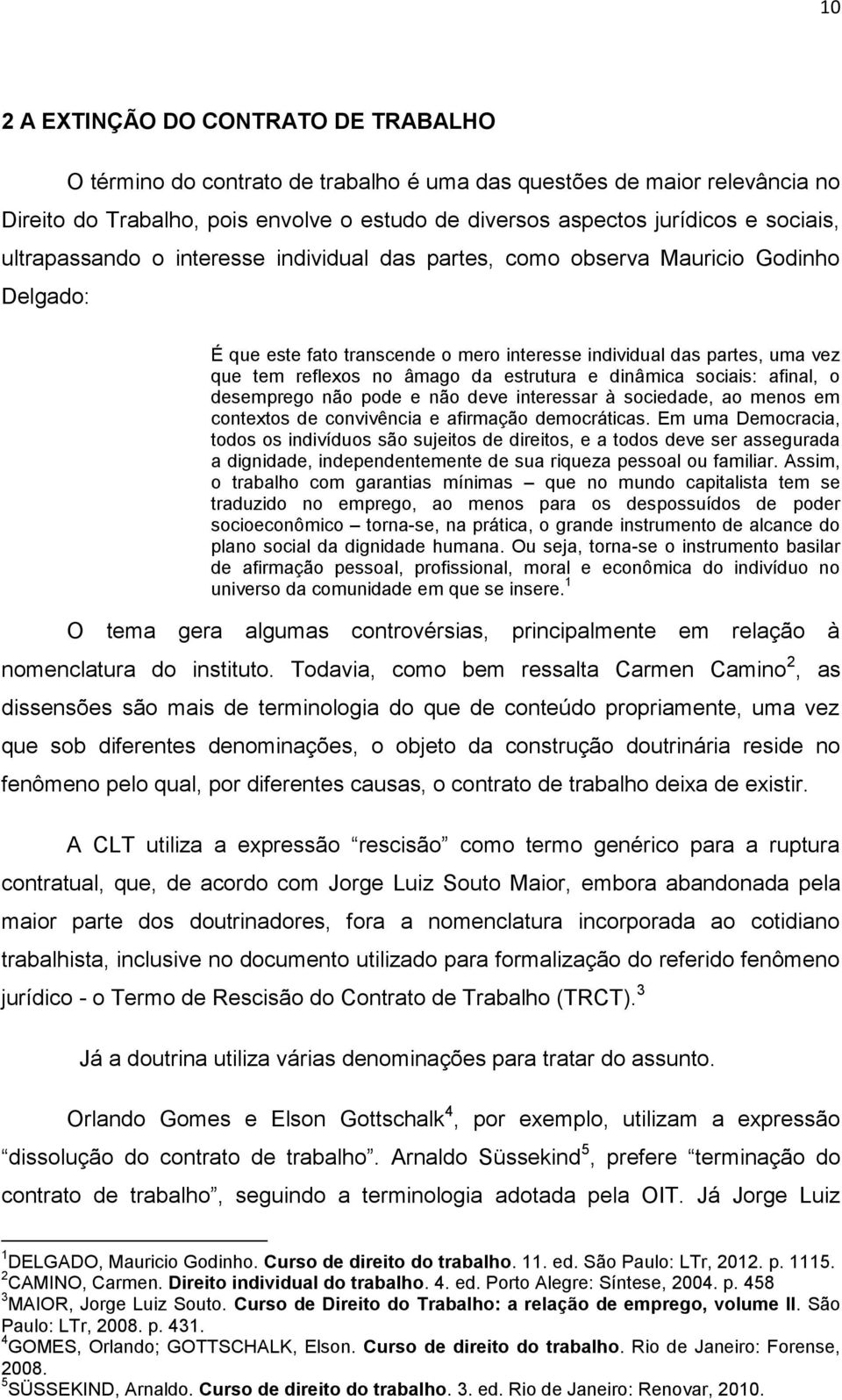 da estrutura e dinâmica sociais: afinal, o desemprego não pode e não deve interessar à sociedade, ao menos em contextos de convivência e afirmação democráticas.