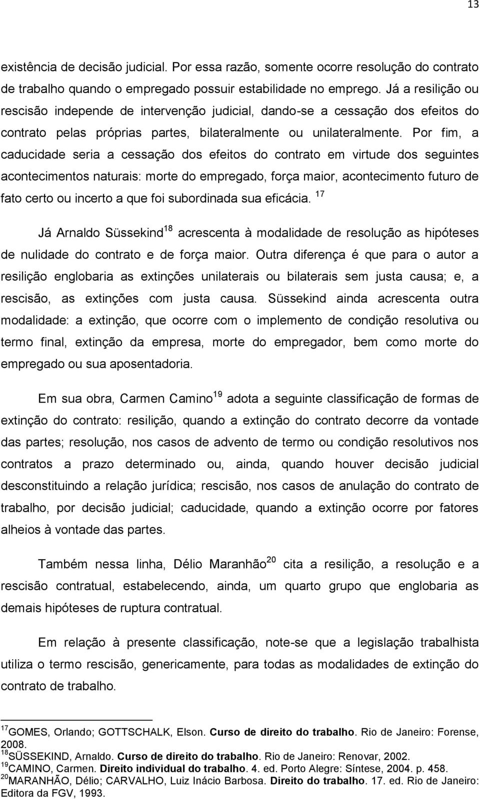 Por fim, a caducidade seria a cessação dos efeitos do contrato em virtude dos seguintes acontecimentos naturais: morte do empregado, força maior, acontecimento futuro de fato certo ou incerto a que