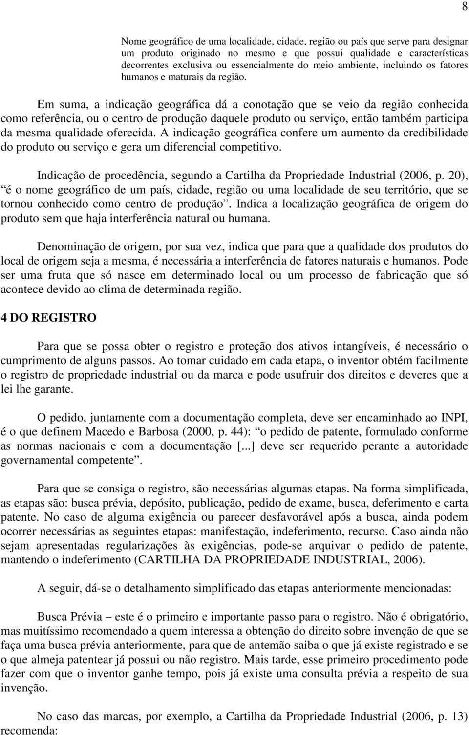 Em suma, a indicação geográfica dá a conotação que se veio da região conhecida como referência, ou o centro de produção daquele produto ou serviço, então também participa da mesma qualidade oferecida.