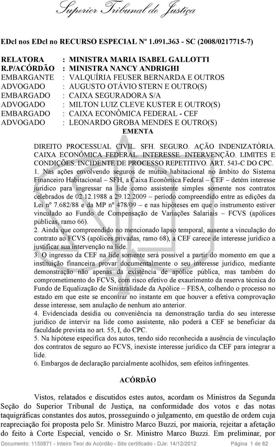 CAIXA SEGURADORA S/A : MILTON LUIZ CLEVE KUSTER E OUTRO(S) : CAIXA ECONÔMICA FEDERAL - CEF : LEONARDO GROBA MENDES E OUTRO(S) EMENTA DIREITO PROCESSUAL CIVIL. SFH. SEGURO. AÇÃO INDENIZATÓRIA.