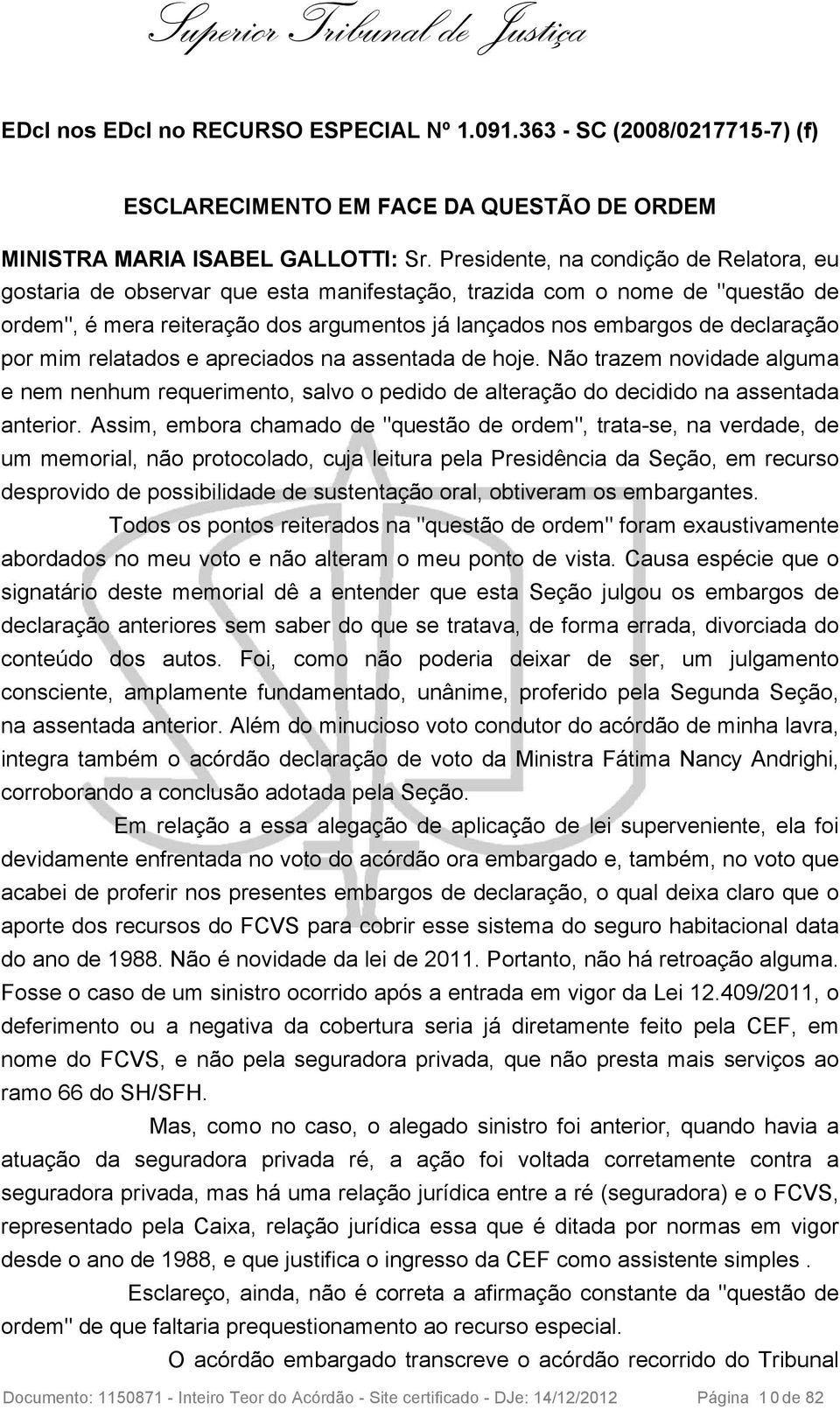 por mim relatados e apreciados na assentada de hoje. Não trazem novidade alguma e nem nenhum requerimento, salvo o pedido de alteração do decidido na assentada anterior.