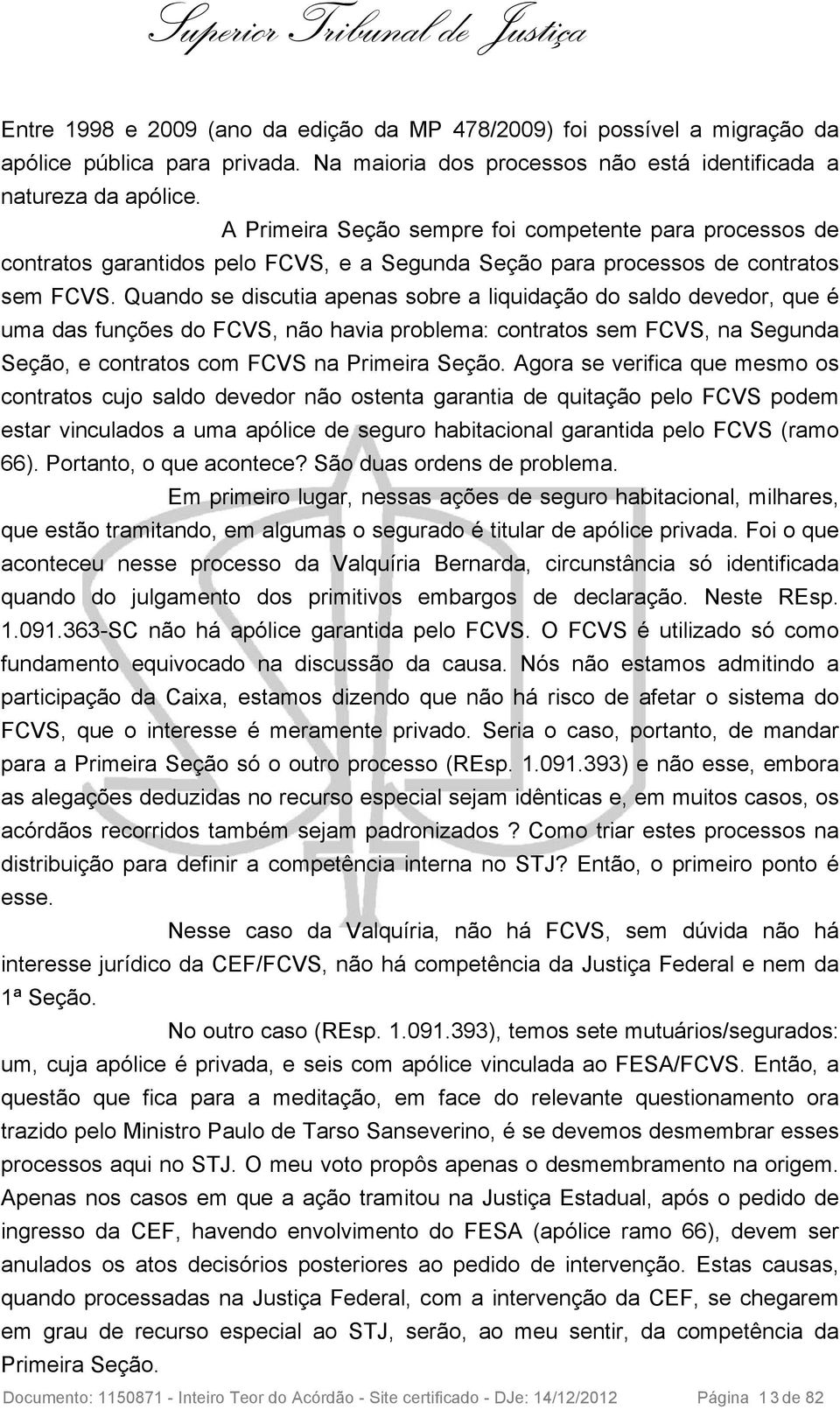 Quando se discutia apenas sobre a liquidação do saldo devedor, que é uma das funções do FCVS, não havia problema: contratos sem FCVS, na Segunda Seção, e contratos com FCVS na Primeira Seção.