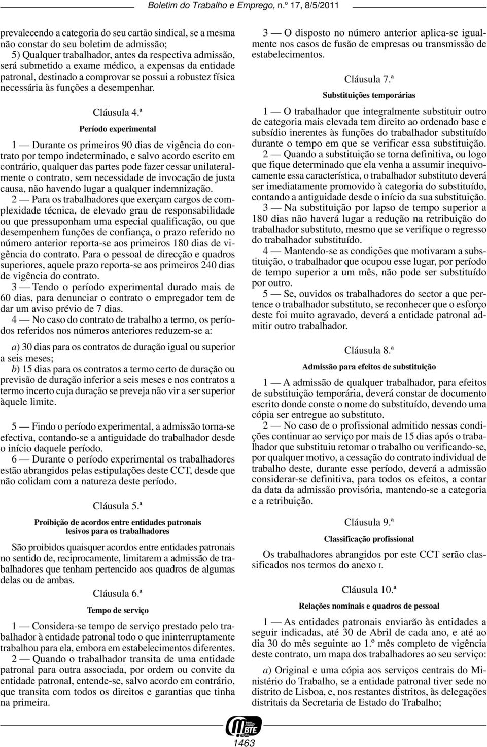 ª Período experimental 1 Durante os primeiros 90 dias de vigência do contrato por tempo indeterminado, e salvo acordo escrito em contrário, qualquer das partes pode fazer cessar unilateralmente o