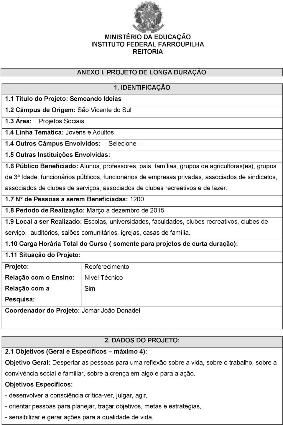 6 Público Beneficiado: Alunos, professores, pais, famílias, grupos de agricultoras(es), grupos da 3ª Idade, funcionários públicos, funcionários de empresas privadas, associados de sindicatos,