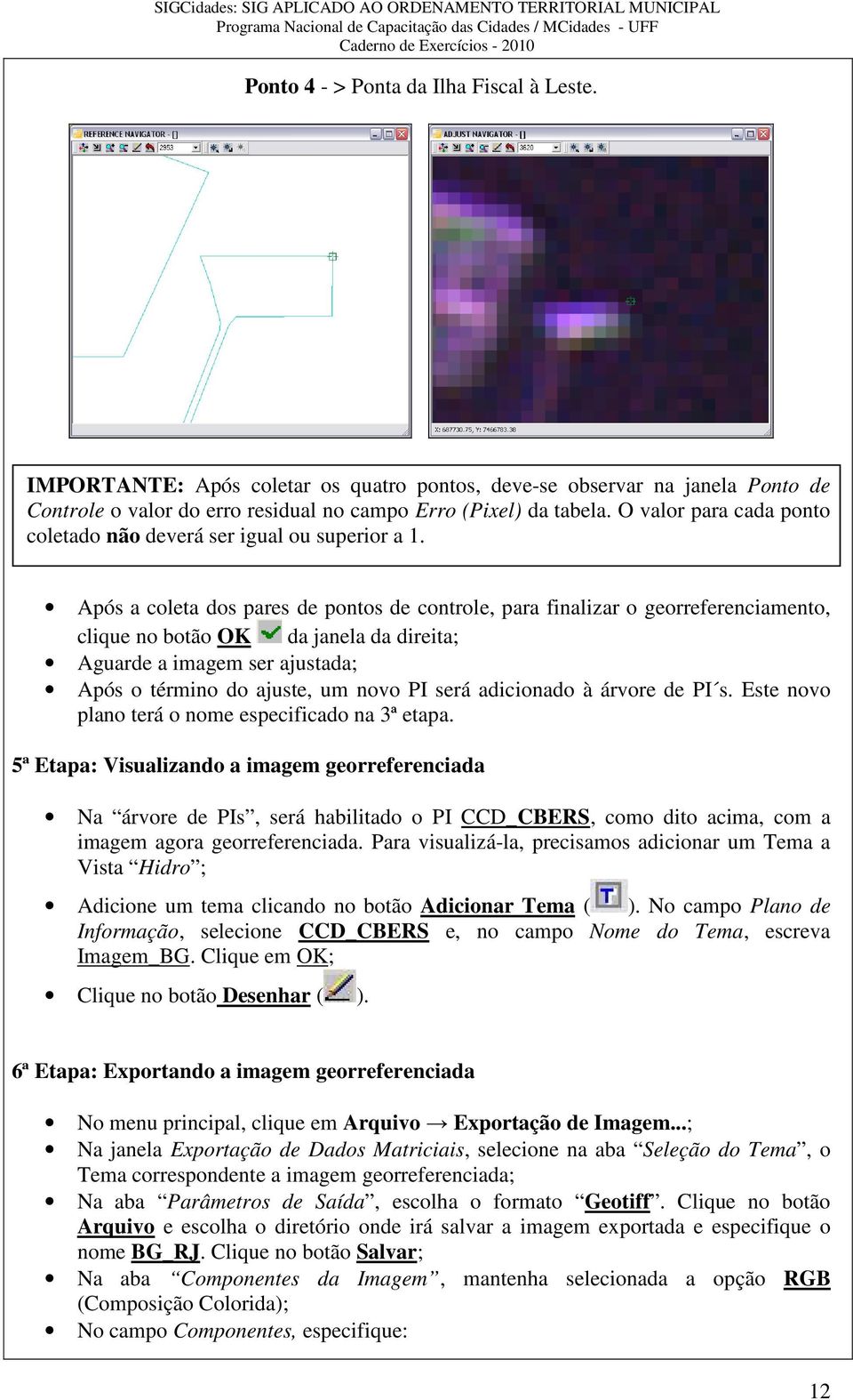 Após a coleta dos pares de pontos de controle, para finalizar o georreferenciamento, clique no botão OK da janela da direita; Aguarde a imagem ser ajustada; Após o término do ajuste, um novo PI será