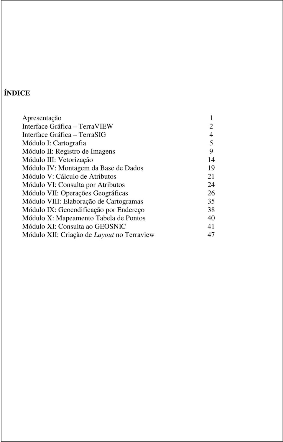 Consulta por Atributos 24 Módulo VII: Operações Geográficas 26 Módulo VIII: Elaboração de Cartogramas 35 Módulo IX: