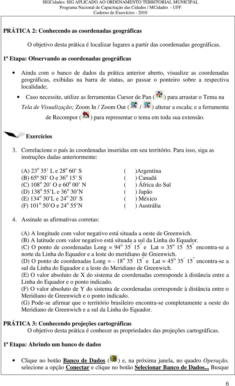 respectiva localidade; Caso necessite, utilize as ferramentas Cursor de Pan ( ) para arrastar o Tema na Tela de Visualização; Zoom In / Zoom Out ( / ) alterar a escala; e a ferramenta de Recompor ( )