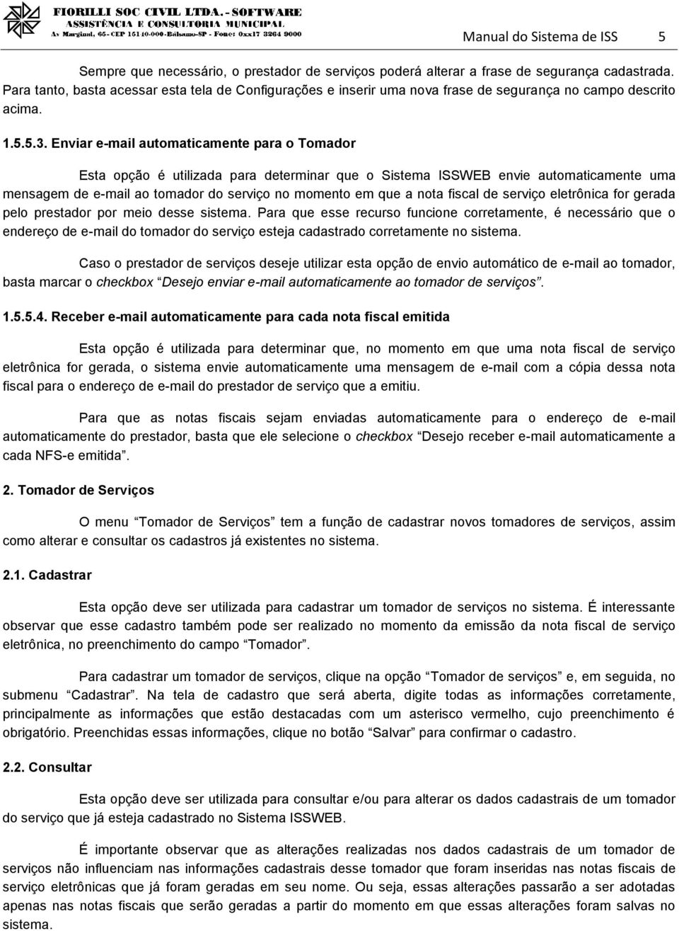 Enviar e-mail automaticamente para o Tomador Esta opção é utilizada para determinar que o Sistema ISSWEB envie automaticamente uma mensagem de e-mail ao tomador do serviço no momento em que a nota