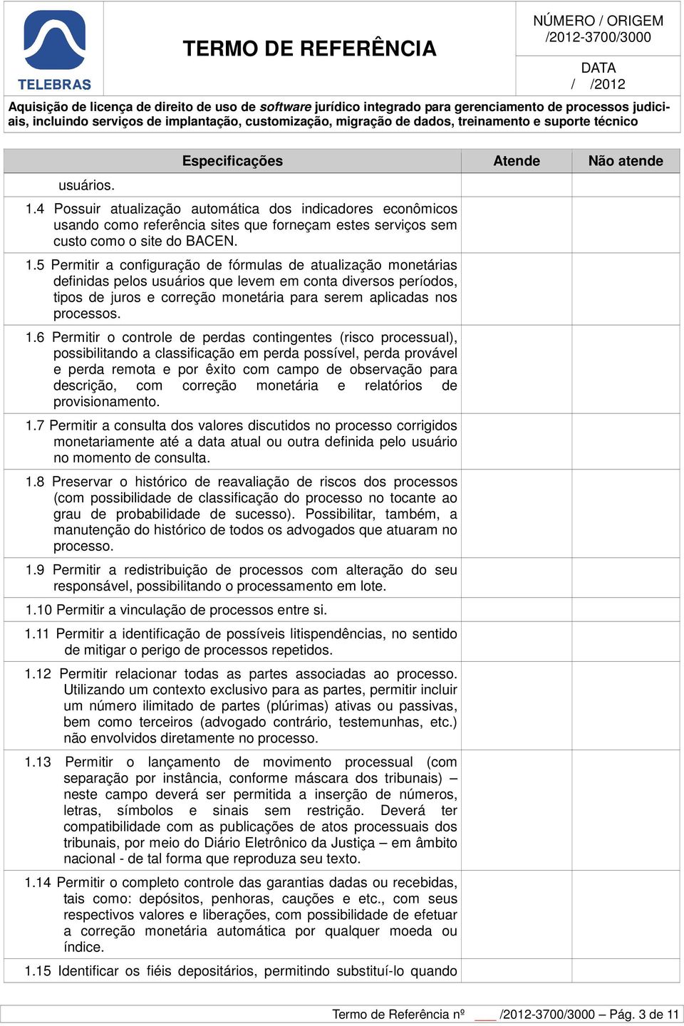 5 Permitir a configuração de fórmulas de atualização monetárias definidas pelos usuários que levem em conta diversos períodos, tipos de juros e correção monetária para serem aplicadas nos processos.