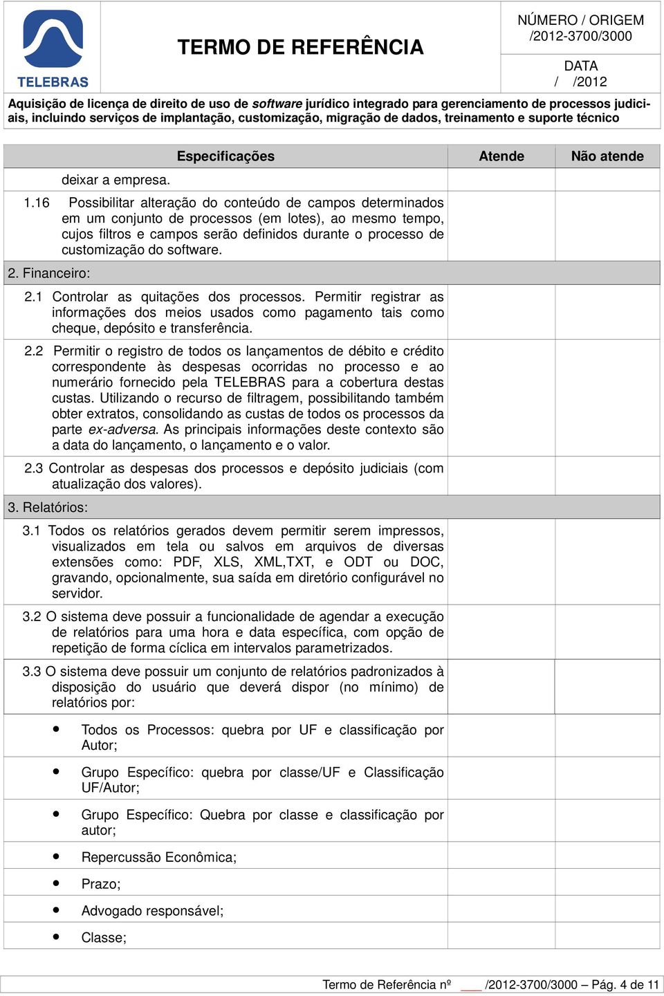 software. 2. Financeiro: 2.1 Controlar as quitações dos processos. Permitir registrar as informações dos meios usados como pagamento tais como cheque, depósito e transferência. 2.2 Permitir o registro de todos os lançamentos de débito e crédito correspondente às despesas ocorridas no processo e ao numerário fornecido pela TELEBRAS para a cobertura destas custas.